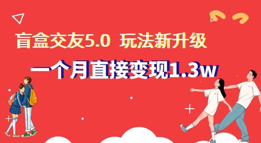 盲盒交友5.0，玩法全新升级，一个月直接变现1.3W，新手小白轻松上手【揭秘】-博库