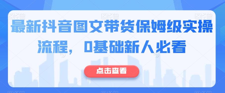 最新抖音图文带货保姆级实操流程，0基础新人必看-博库