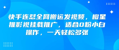 快手连怼全网搬运发视频，橙星推影视挂载推广，适合0粉小白操作，一天轻松多张-博库