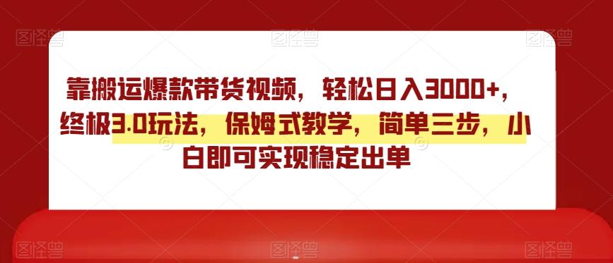 靠搬运爆款带货视频，轻松日入3000+，终极3.0玩法，保姆式教学，简单三步，小白即可实现稳定出单【揭秘】-博库