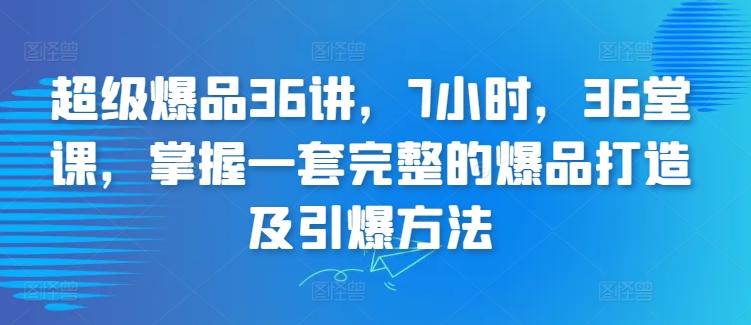 超级爆品36讲，7小时，36堂课，掌握一套完整的爆品打造及引爆方法-博库