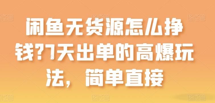 闲鱼无货源怎么挣钱？7天出单的高爆玩法，简单直接【揭秘】-博库