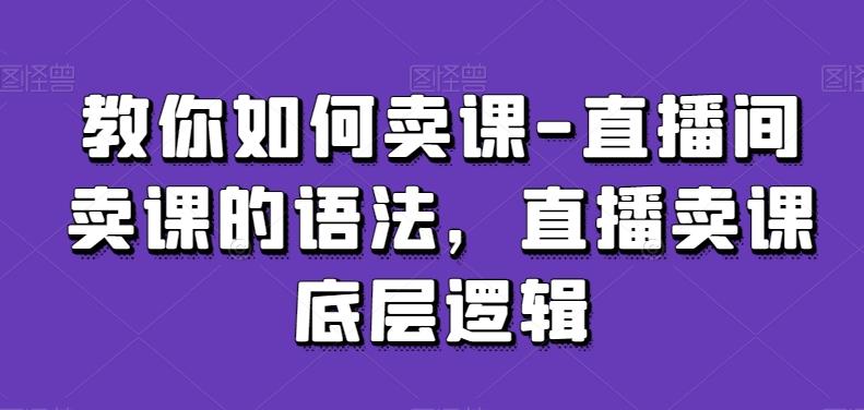 教你如何卖课-直播间卖课的语法，直播卖课底层逻辑-博库