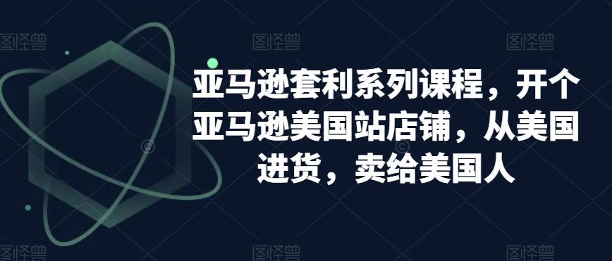 亚马逊套利系列课程，开个亚马逊美国站店铺，从美国进货，卖给美国人-博库