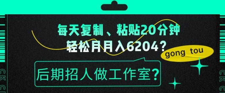 每天复制、粘贴20分钟，轻松月入6204？后期招人做工作室？-博库