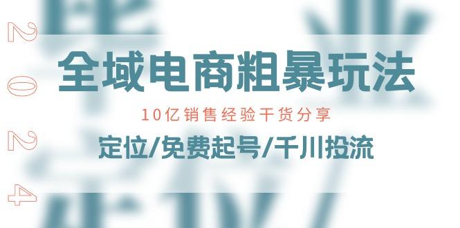 全域电商-粗暴玩法课：10亿销售经验干货分享！定位/免费起号/千川投流-博库