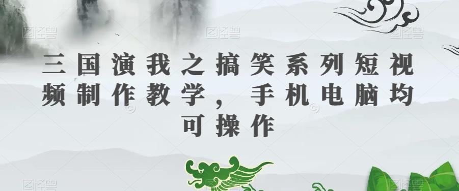 三国演我之搞笑系列短视频制作教学，手机电脑均可操作-博库