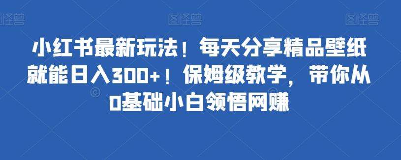 小红书最新玩法！每天分享精品壁纸就能日入300+！保姆级教学，带你从0基础小白领悟网赚-博库